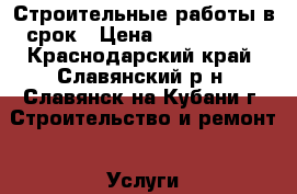 Строительные работы в срок › Цена ­ 1000-1500 - Краснодарский край, Славянский р-н, Славянск-на-Кубани г. Строительство и ремонт » Услуги   